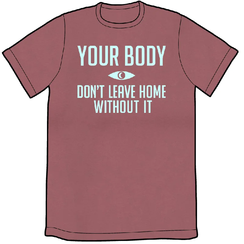 Your Body: Don't Leave Home Without It Shirt *LAST CHANCE*